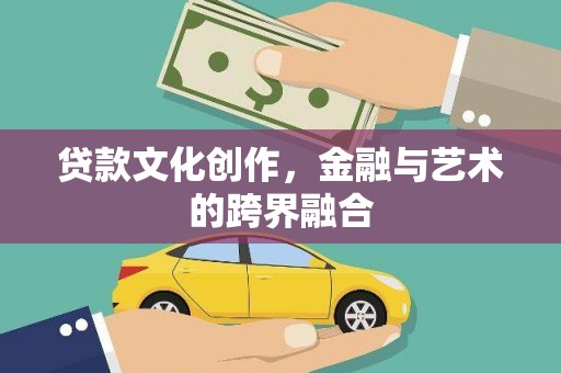 茂县贷款文化创作，金融与艺术的跨界融合