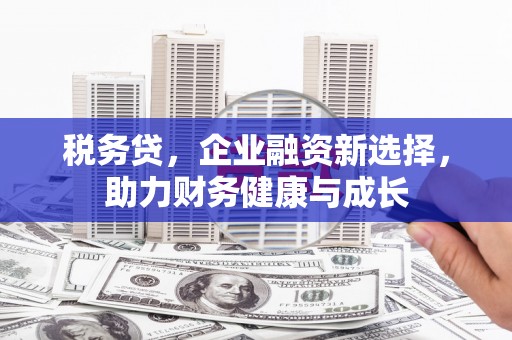茂县税务贷，企业融资新选择，助力财务健康与成长