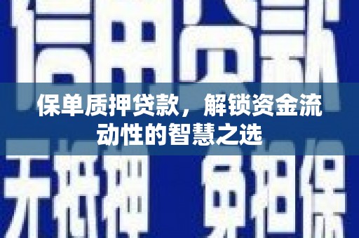 茂县保单质押贷款，解锁资金流动性的智慧之选