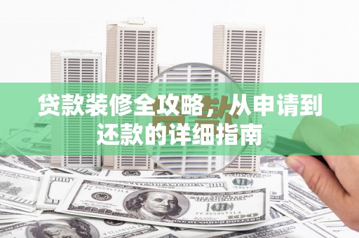 茂县贷款装修全攻略，从申请到还款的详细指南