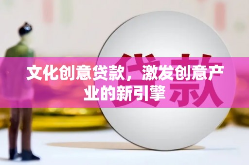 茂县文化创意贷款，激发创意产业的新引擎